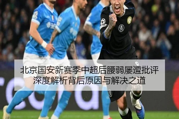 北京国安新赛季中超后腰弱屡遭批评 深度解析背后原因与解决之道