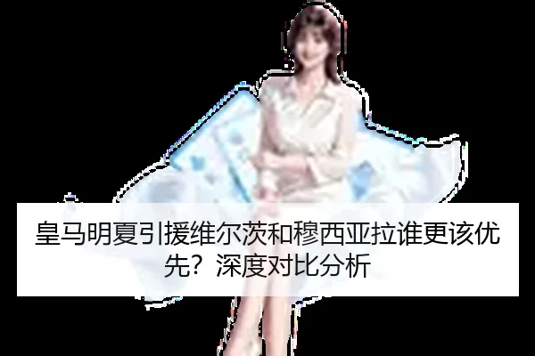 皇马明夏引援维尔茨和穆西亚拉谁更该优先？深度对比分析
