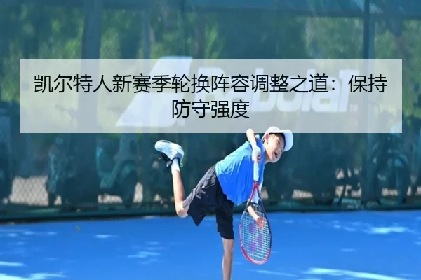 凯尔特人新赛季轮换阵容调整之道：保持防守强度